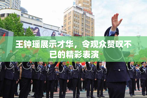 王钟瑶展示才华，令观众赞叹不已的精彩表演