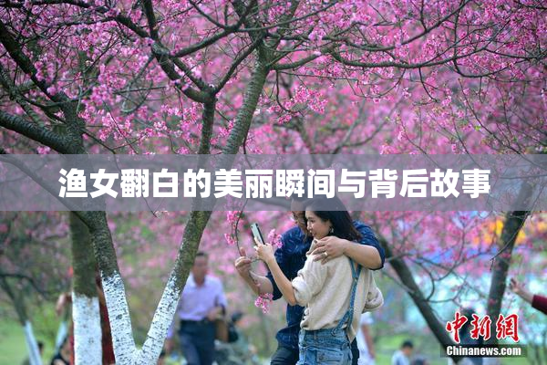 渔女翻白的美丽瞬间与背后故事
