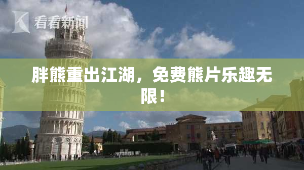 胖熊重出江湖，免费熊片乐趣无限！