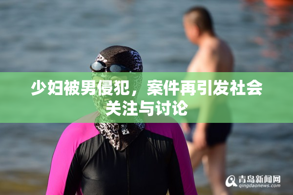 少妇被男侵犯，案件再引发社会关注与讨论