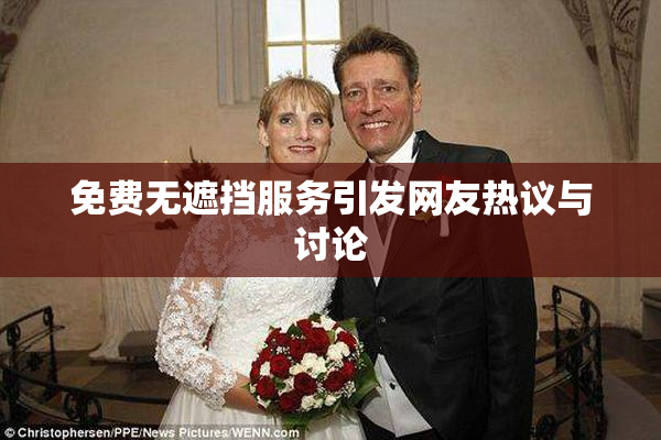 免费无遮挡服务引发网友热议与讨论