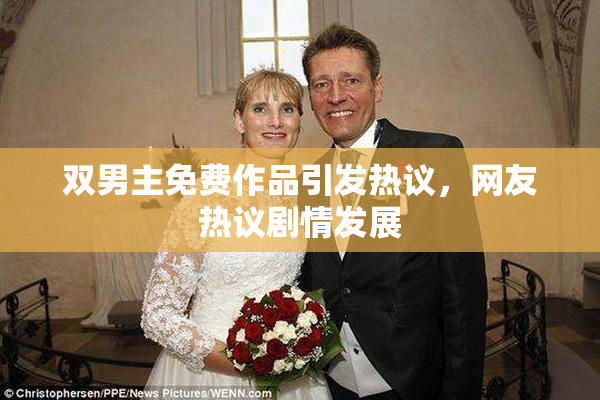 双男主免费作品引发热议，网友热议剧情发展