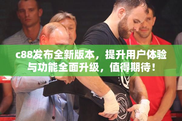 c88发布全新版本，提升用户体验与功能全面升级，值得期待！