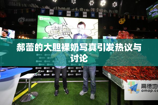 郝蕾的大胆裸奶写真引发热议与讨论
