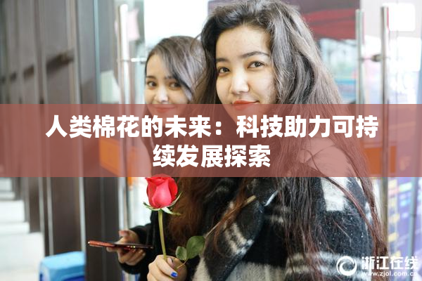 人类棉花的未来：科技助力可持续发展探索
