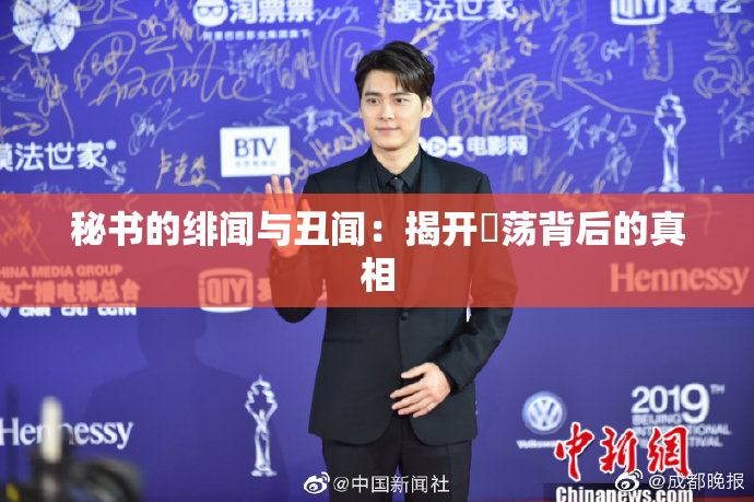 秘书的绯闻与丑闻：揭开婬荡背后的真相