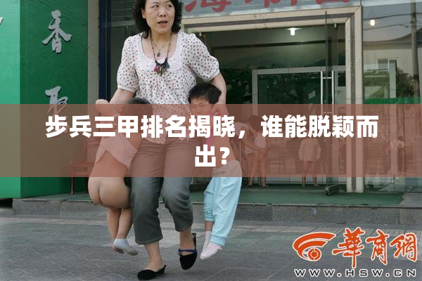 步兵三甲排名揭晓，谁能脱颖而出？