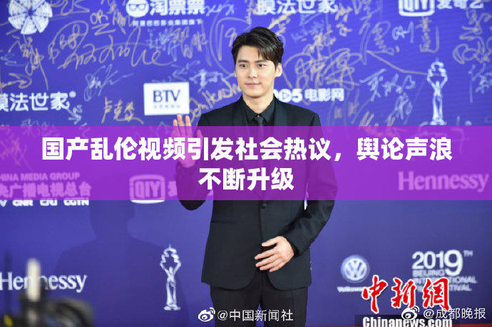 国产乱伦视频引发社会热议，舆论声浪不断升级