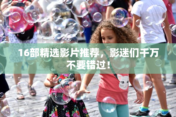 16部精选影片推荐，影迷们千万不要错过！