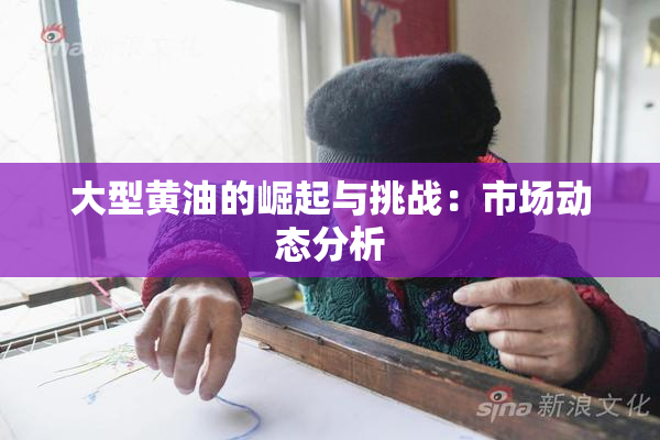 大型黄油的崛起与挑战：市场动态分析