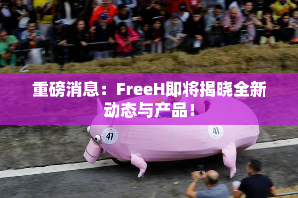 重磅消息：FreeH即将揭晓全新动态与产品！