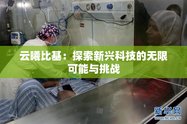 云曦比基：探索新兴科技的无限可能与挑战