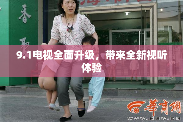 9.1电视全面升级，带来全新视听体验