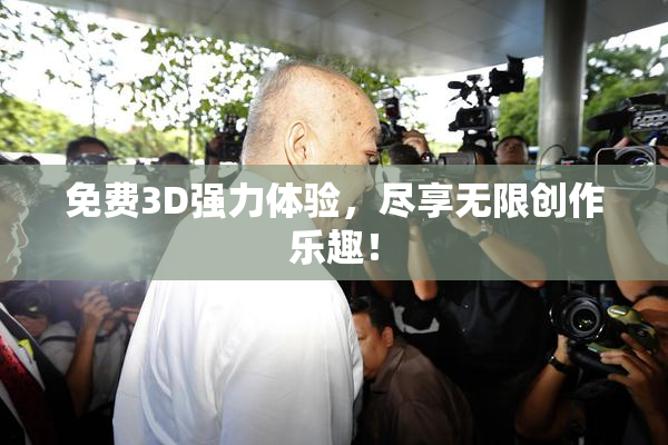 免费3D强力体验，尽享无限创作乐趣！