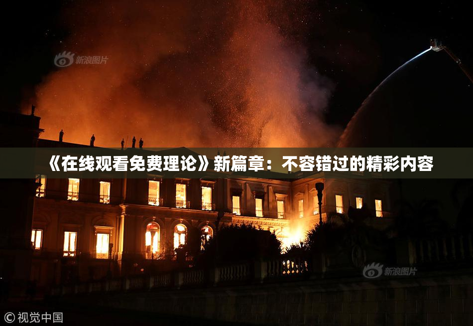 《在线观看免费理论》新篇章：不容错过的精彩内容