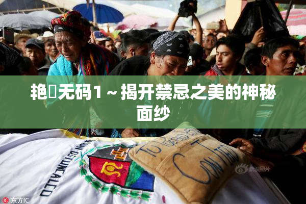 艳鉧无码1～揭开禁忌之美的神秘面纱
