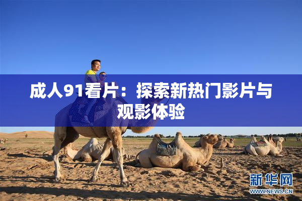 成人91看片：探索新热门影片与观影体验