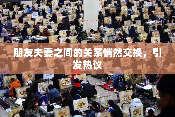朋友夫妻之间的关系悄然交换，引发热议