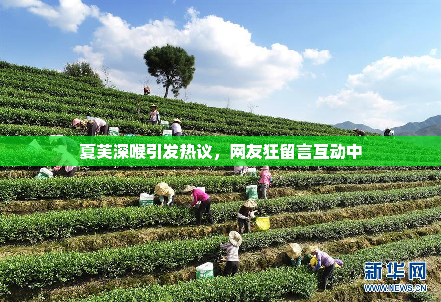 夏芙深喉引发热议，网友狂留言互动中