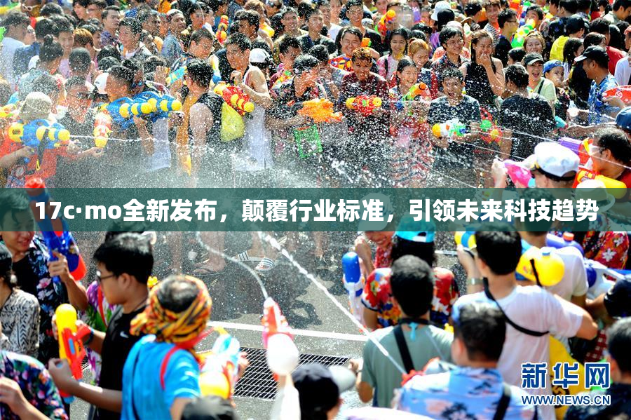 17c·mo全新发布，颠覆行业标准，引领未来科技趋势