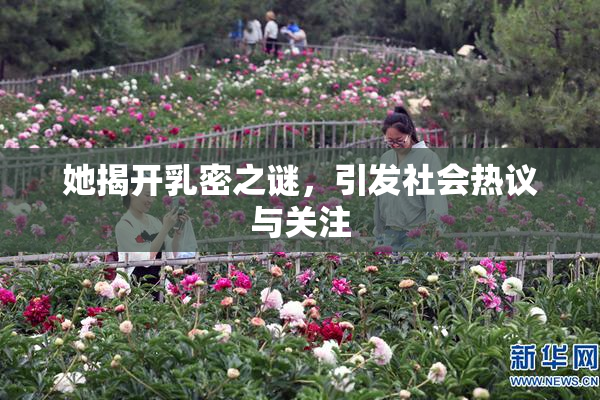 她揭开乳密之谜，引发社会热议与关注