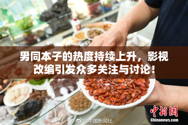男同本子的热度持续上升，影视改编引发众多关注与讨论！