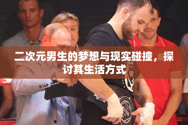 二次元男生的梦想与现实碰撞，探讨其生活方式