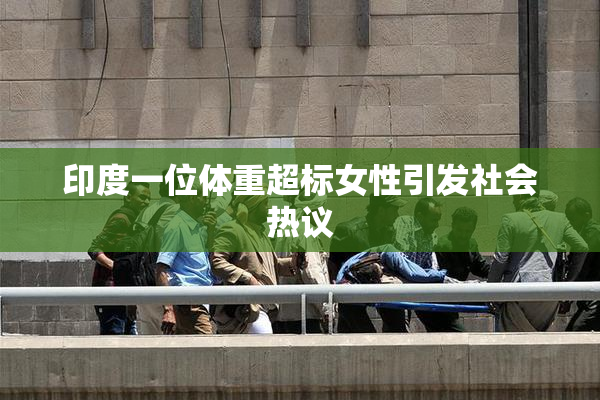 印度一位体重超标女性引发社会热议