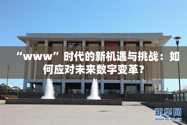 “www”时代的新机遇与挑战：如何应对未来数字变革？
