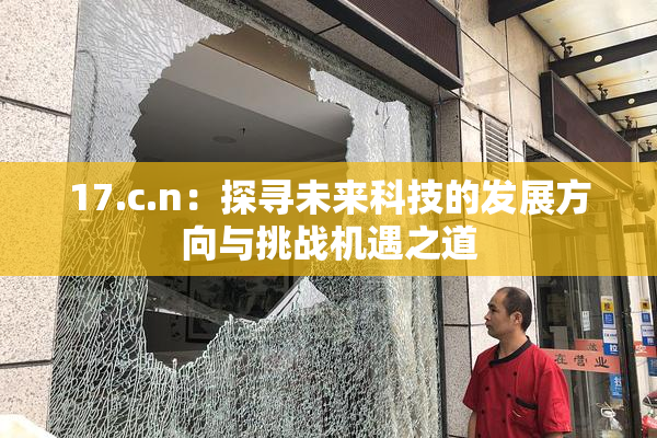 17.c.n：探寻未来科技的发展方向与挑战机遇之道