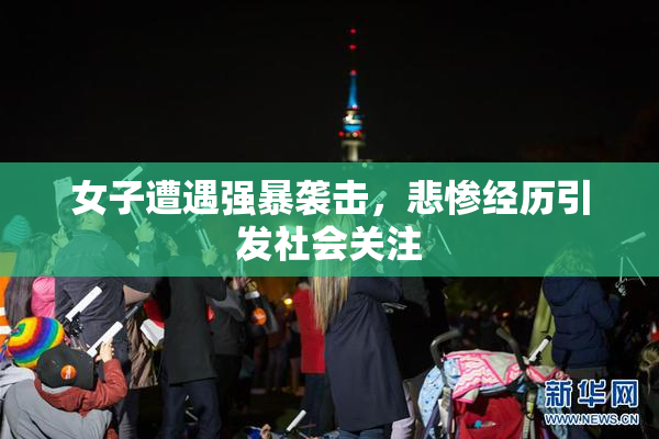 女子遭遇强暴袭击，悲惨经历引发社会关注