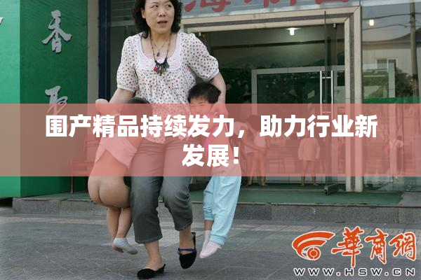 围产精品持续发力，助力行业新发展！