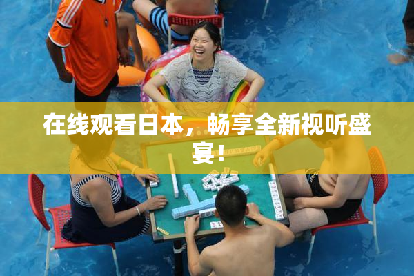在线观看日本，畅享全新视听盛宴！