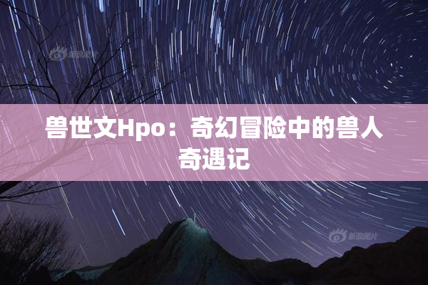 兽世文Hpo：奇幻冒险中的兽人奇遇记