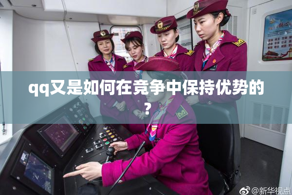 qq又是如何在竞争中保持优势的？
