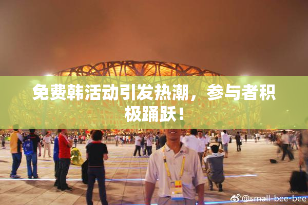 免费韩活动引发热潮，参与者积极踊跃！