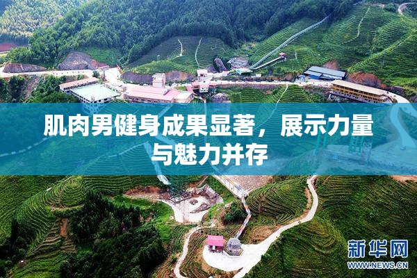 肌肉男健身成果显著，展示力量与魅力并存