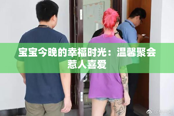 宝宝今晚的幸福时光：温馨聚会惹人喜爱