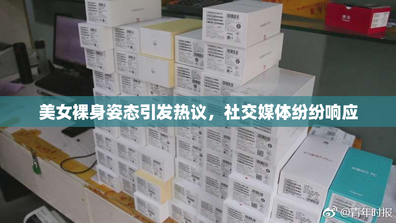 美女裸身姿态引发热议，社交媒体纷纷响应