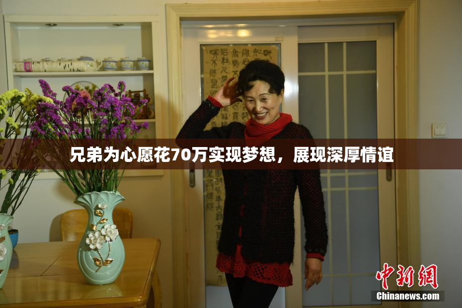 兄弟为心愿花70万实现梦想，展现深厚情谊
