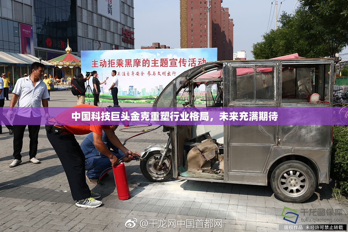 中国科技巨头金克重塑行业格局，未来充满期待