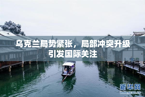 乌克兰局势紧张，局部冲突升级引发国际关注