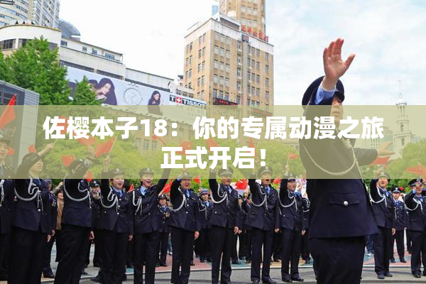 佐樱本子18：你的专属动漫之旅正式开启！