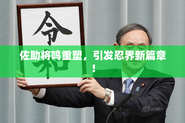 佐助将鸣重塑，引发忍界新篇章！