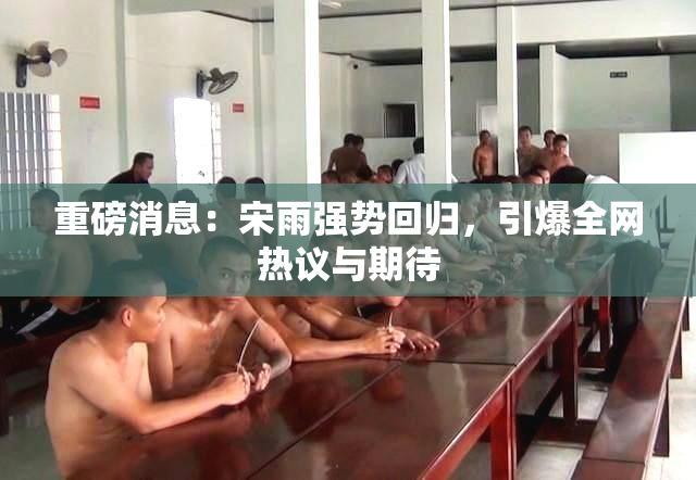重磅消息：宋雨强势回归，引爆全网热议与期待