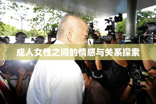 成人女性之间的情感与关系探索