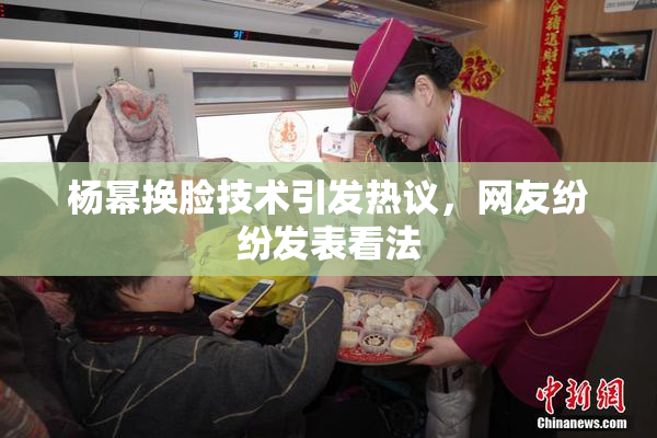 杨幂换脸技术引发热议，网友纷纷发表看法