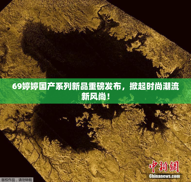 69婷婷国产系列新品重磅发布，掀起时尚潮流新风尚！