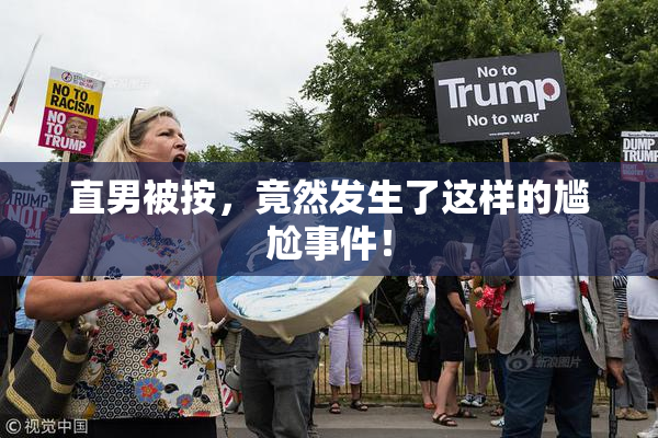 直男被按，竟然发生了这样的尴尬事件！