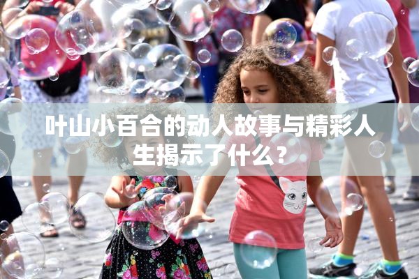 叶山小百合的动人故事与精彩人生揭示了什么？